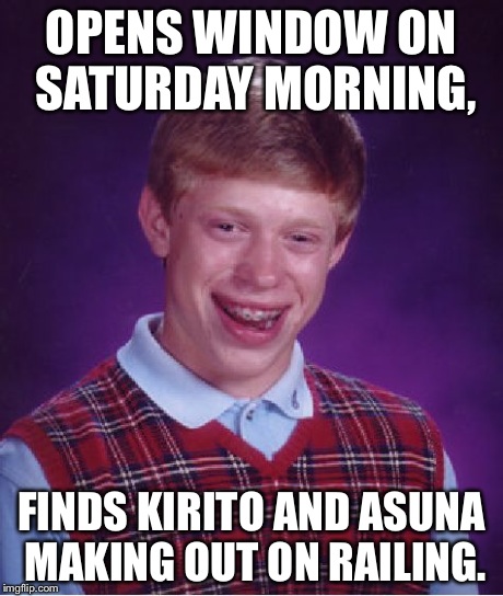 Bad Luck Brian Meme | OPENS WINDOW ON SATURDAY MORNING, FINDS KIRITO AND ASUNA MAKING OUT ON RAILING. | image tagged in memes,bad luck brian | made w/ Imgflip meme maker