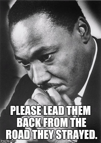 PLEASE LEAD THEM BACK FROM THE ROAD THEY STRAYED. | image tagged in baltimore riots,martin luther king | made w/ Imgflip meme maker