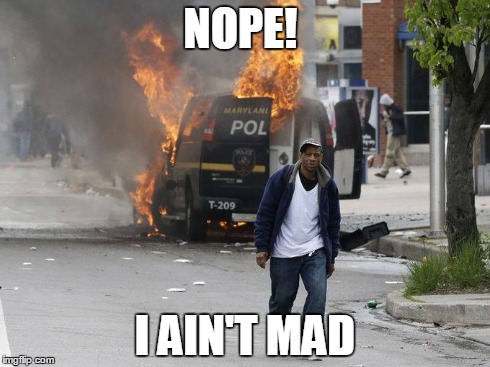 NOPE! I AIN'T MAD | image tagged in baltimore,baltimore riots | made w/ Imgflip meme maker