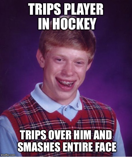 Bad Luck Brian | TRIPS PLAYER IN HOCKEY TRIPS OVER HIM AND SMASHES ENTIRE FACE | image tagged in memes,bad luck brian | made w/ Imgflip meme maker