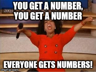 Oprah You Get A | YOU GET A NUMBER, YOU GET A NUMBER EVERYONE GETS NUMBERS! | image tagged in you get an oprah | made w/ Imgflip meme maker