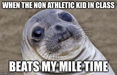 Awkward Moment Sealion | WHEN THE NON ATHLETIC KID IN CLASS BEATS MY MILE TIME | image tagged in memes,awkward moment sealion | made w/ Imgflip meme maker