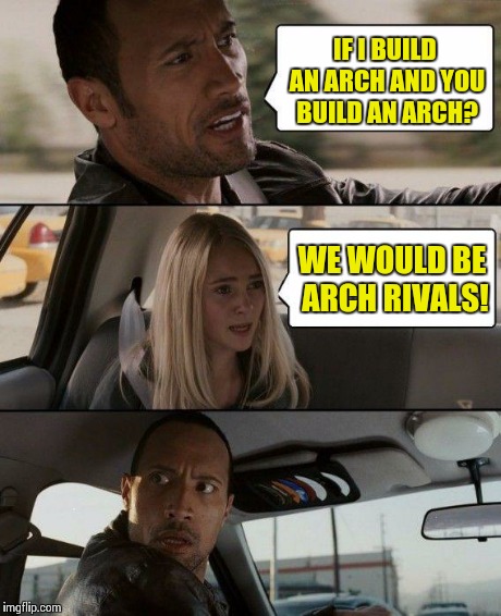 The Rock Driving | IF I BUILD AN ARCH AND YOU BUILD AN ARCH? WE WOULD BE ARCH RIVALS! | image tagged in memes,the rock driving,archrival,arch rival | made w/ Imgflip meme maker