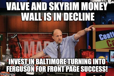 Mad Money Jim Cramer Meme | VALVE AND SKYRIM MONEY WALL IS IN DECLINE INVEST IN BALTIMORE TURNING INTO FERGUSON FOR FRONT PAGE SUCCESS! | image tagged in memes,mad money jim cramer | made w/ Imgflip meme maker