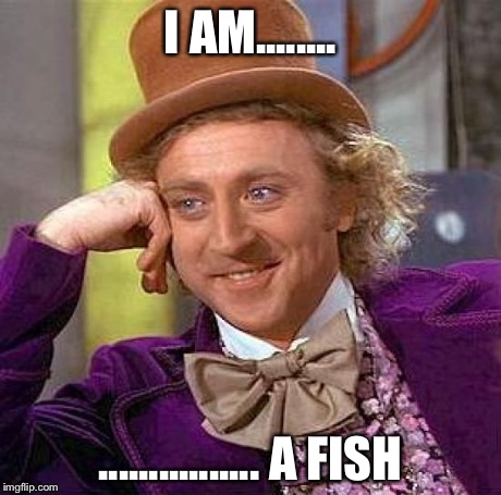 Creepy Condescending Wonka Meme | I AM........ ................ A FISH | image tagged in memes,creepy condescending wonka | made w/ Imgflip meme maker