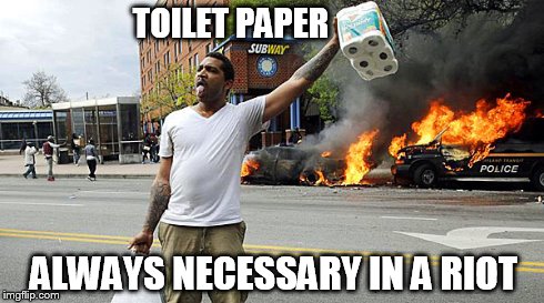 Riot Essentails | TOILET PAPER ALWAYS NECESSARY IN A RIOT | image tagged in funny,baltimore riots | made w/ Imgflip meme maker