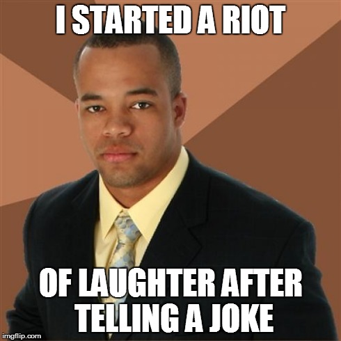 Successful Black Man Meme | I STARTED A RIOT OF LAUGHTER AFTER TELLING A JOKE | image tagged in memes,successful black man | made w/ Imgflip meme maker
