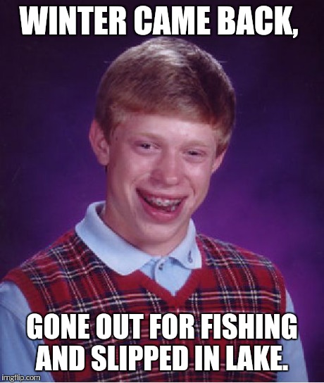 Bad Luck Brian Meme | WINTER CAME BACK, GONE OUT FOR FISHING AND SLIPPED IN LAKE. | image tagged in memes,bad luck brian | made w/ Imgflip meme maker