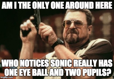 Am I The Only One Around Here | AM I THE ONLY ONE AROUND HERE WHO NOTICES SONIC REALLY HAS ONE EYE BALL AND TWO PUPILS? | image tagged in memes,am i the only one around here | made w/ Imgflip meme maker