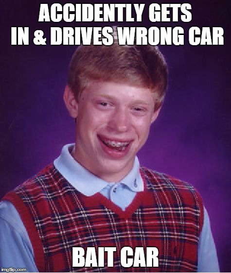 Bad Luck Brian | ACCIDENTLY GETS IN & DRIVES WRONG CAR BAIT CAR | image tagged in memes,bad luck brian | made w/ Imgflip meme maker