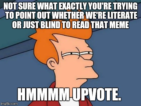Futurama Fry Meme | NOT SURE WHAT EXACTLY YOU'RE TRYING TO POINT OUT WHETHER WE'RE LITERATE OR JUST BLIND TO READ THAT MEME HMMMM UPVOTE. | image tagged in memes,futurama fry | made w/ Imgflip meme maker
