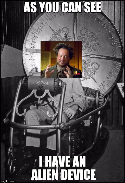 Ray in his Time Machine | AS YOU CAN SEE I HAVE AN ALIEN DEVICE | image tagged in ray in his time machine,ancient aliens | made w/ Imgflip meme maker