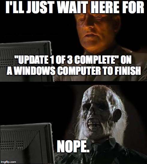 I'll Just Wait Here | "UPDATE 1 OF 3 COMPLETE" ON A WINDOWS COMPUTER TO FINISH NOPE. I'LL JUST WAIT HERE FOR | image tagged in memes,ill just wait here | made w/ Imgflip meme maker