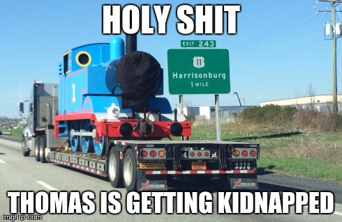 HOLY SHIT THOMAS IS GETTING KIDNAPPED | image tagged in thomas the tank engine | made w/ Imgflip meme maker