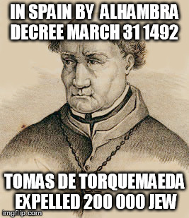 In Spain By Alhambra Decree March 31 1492 Tomas De Torquemaeda Expelled 200 000 Jew | IN SPAIN BY ALHAMBRA DECREE MARCH 31 1492 TOMAS DE TORQUEMAEDA EXPELLED 200 000 JEW | image tagged in alhambra,tomas,torquemaeda,1492,jew,memes | made w/ Imgflip meme maker