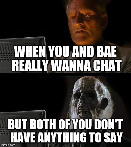 I'll Just Wait Here | WHEN YOU AND BAE REALLY WANNA CHAT BUT BOTH OF YOU DON'T HAVE ANYTHING TO SAY | image tagged in memes,ill just wait here | made w/ Imgflip meme maker