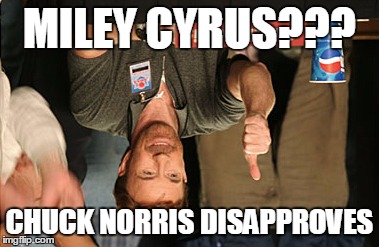 Chuck Norris Approves Meme | MILEY CYRUS??? CHUCK NORRIS DISAPPROVES | image tagged in memes,chuck norris approves | made w/ Imgflip meme maker