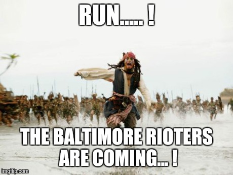 Jack Sparrow Being Chased | RUN..... ! THE BALTIMORE RIOTERS ARE COMING... ! | image tagged in memes,jack sparrow being chased | made w/ Imgflip meme maker