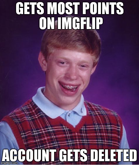 Bad Luck Brian Meme | GETS MOST POINTS ON IMGFLIP ACCOUNT GETS DELETED | image tagged in memes,bad luck brian | made w/ Imgflip meme maker
