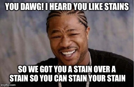Yo Dawg Heard You Meme | YOU DAWG! I HEARD YOU LIKE STAINS SO WE GOT YOU A STAIN OVER A STAIN SO YOU CAN STAIN YOUR STAIN | image tagged in memes,yo dawg heard you | made w/ Imgflip meme maker