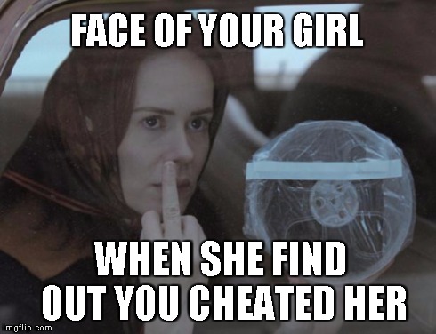 american horror story asylum fuck you | FACE OF YOUR GIRL WHEN SHE FIND OUT YOU CHEATED HER | image tagged in american horror story asylum fuck you | made w/ Imgflip meme maker