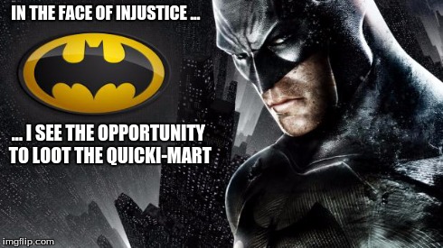 batman | IN THE FACE OF INJUSTICE ... ... I SEE THE OPPORTUNITY TO LOOT THE QUICKI-MART | image tagged in batman | made w/ Imgflip meme maker