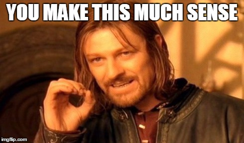 One Does Not Simply | YOU MAKE THIS MUCH SENSE | image tagged in memes,one does not simply | made w/ Imgflip meme maker