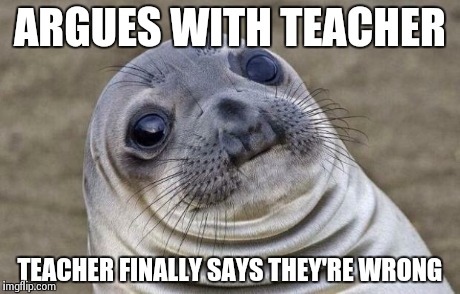 Awkward Moment Sealion | ARGUES WITH TEACHER TEACHER FINALLY SAYS THEY'RE WRONG | image tagged in memes,awkward moment sealion | made w/ Imgflip meme maker