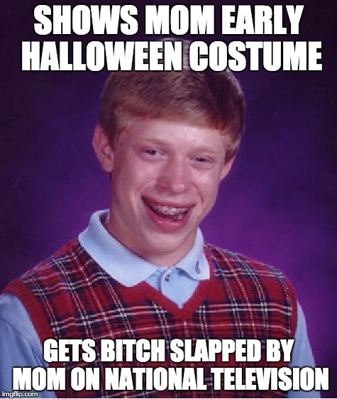 Bad Luck Brian Meme | SHOWS MOM EARLY HALLOWEEN COSTUME GETS B**CH SLAPPED BY MOM ON NATIONAL TELEVISION | image tagged in memes,bad luck brian | made w/ Imgflip meme maker