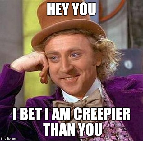 Creepy Condescending Wonka | HEY YOU I BET I AM CREEPIER THAN YOU | image tagged in memes,creepy condescending wonka | made w/ Imgflip meme maker