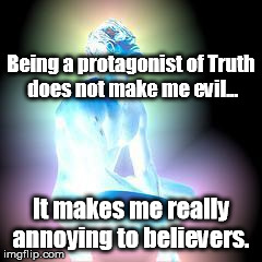 blue man | Being a protagonist of Truth does not make me evil... It makes me really annoying to believers. | image tagged in blue man | made w/ Imgflip meme maker