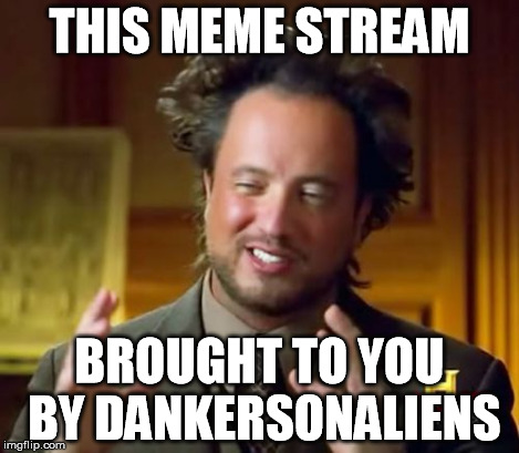 Ancient Aliens Meme | THIS MEME STREAM BROUGHT TO YOU BY DANKERSONALIENS | image tagged in memes,ancient aliens | made w/ Imgflip meme maker