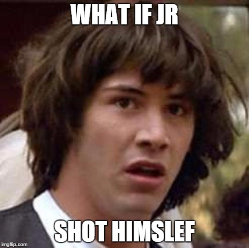 Conspiracy Keanu Meme | WHAT IF JR SHOT HIMSLEF | image tagged in memes,conspiracy keanu | made w/ Imgflip meme maker