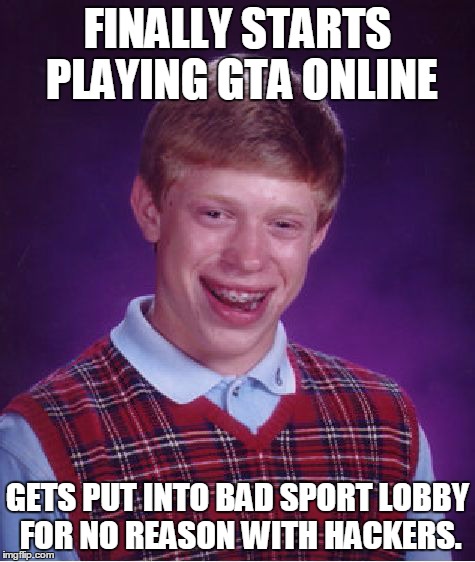 Bad Luck Brian | FINALLY STARTS PLAYING GTA ONLINE GETS PUT INTO BAD SPORT LOBBY FOR NO REASON WITH HACKERS. | image tagged in memes,bad luck brian | made w/ Imgflip meme maker