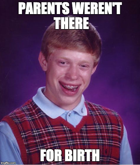 Bad Luck Brian Meme | PARENTS WEREN'T THERE FOR BIRTH | image tagged in memes,bad luck brian | made w/ Imgflip meme maker