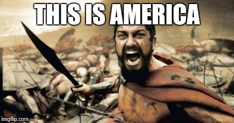 Sparta Leonidas Meme | THIS IS AMERICA | image tagged in memes,sparta leonidas | made w/ Imgflip meme maker