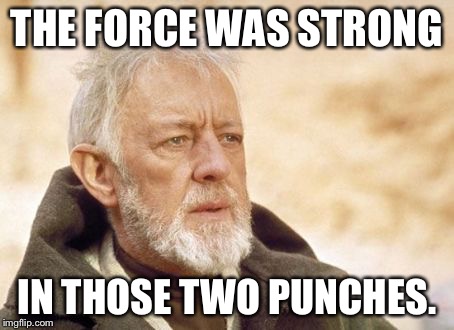 Obi Wan Kenobi | THE FORCE WAS STRONG IN THOSE TWO PUNCHES. | image tagged in memes,obi wan kenobi | made w/ Imgflip meme maker