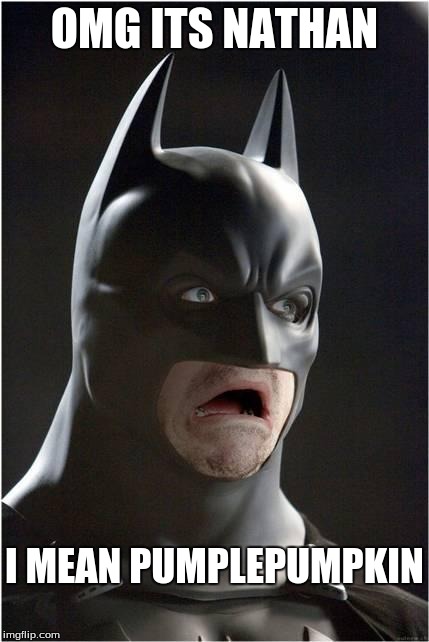 Batman Scared | OMG ITS NATHAN I MEAN PUMPLEPUMPKIN | image tagged in batman scared | made w/ Imgflip meme maker