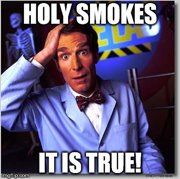 Bill Nye | HOLY SMOKES IT IS TRUE! | image tagged in bill nye | made w/ Imgflip meme maker
