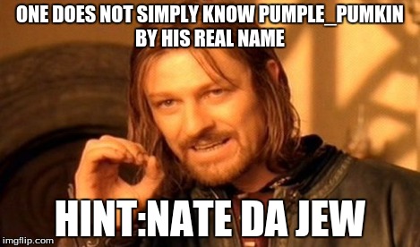ONE DOES NOT SIMPLY KNOW PUMPLE_PUMKIN BY HIS REAL NAME HINT:NATE DA JEW | image tagged in memes,one does not simply | made w/ Imgflip meme maker
