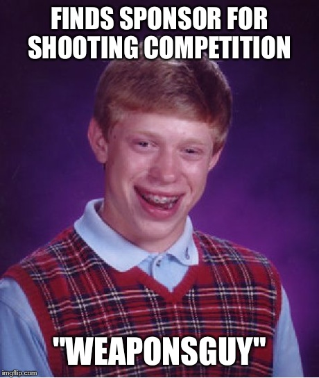 Bad Luck Brian Meme | FINDS SPONSOR FOR SHOOTING COMPETITION "WEAPONSGUY" | image tagged in memes,bad luck brian | made w/ Imgflip meme maker