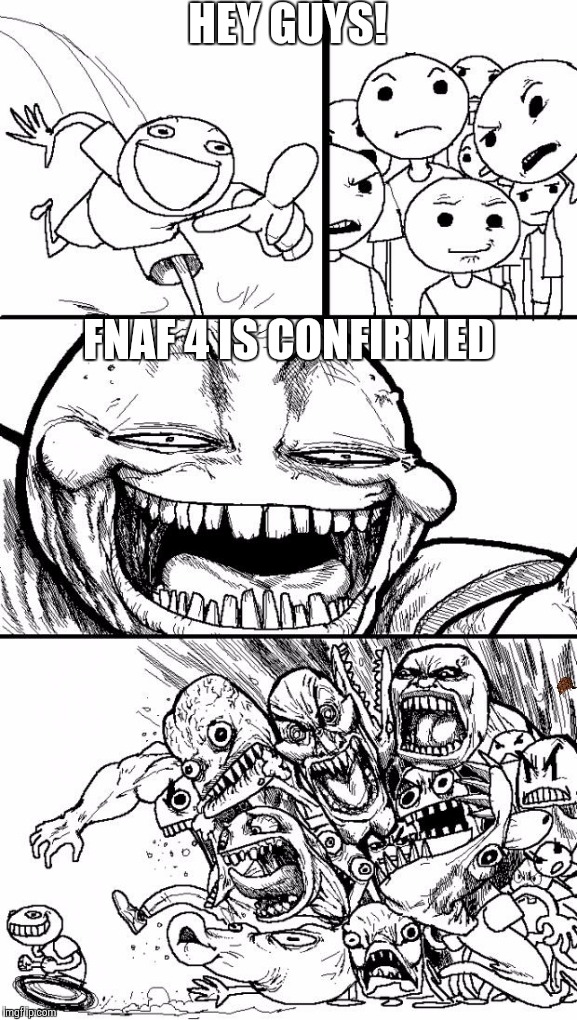 Hey Internet | HEY GUYS! FNAF 4 IS CONFIRMED | image tagged in memes,hey internet,scumbag | made w/ Imgflip meme maker