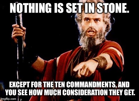 Angry Old Moses | NOTHING IS SET IN STONE. EXCEPT FOR THE TEN COMMANDMENTS, AND YOU SEE HOW MUCH CONSIDERATION THEY GET. | image tagged in angry old moses | made w/ Imgflip meme maker