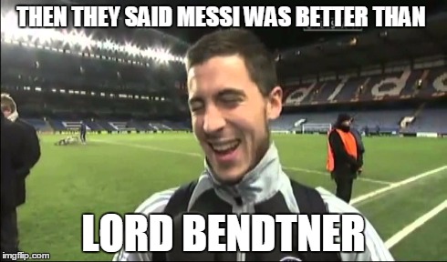 hazard  | THEN THEY SAID MESSI WAS BETTER THAN LORD BENDTNER | image tagged in soccer | made w/ Imgflip meme maker