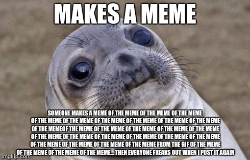 Awkward Moment Sealion | MAKES A MEME SOMEONE MAKES A MEME OF THE MEME OF THE MEME OF THE MEME OF THE MEME OF THE MEME OF THE MEME OF THE MEME OF THE MEME OF THE MEM | image tagged in memes,awkward moment sealion | made w/ Imgflip meme maker