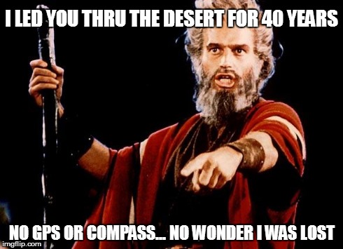 Angry Old Moses | I LED YOU THRU THE DESERT FOR 40 YEARS NO GPS OR COMPASS... NO WONDER I WAS LOST | image tagged in angry old moses | made w/ Imgflip meme maker