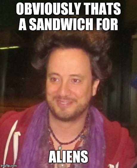 ancient aliens | OBVIOUSLY THATS A SANDWICH FOR ALIENS | image tagged in ancient aliens | made w/ Imgflip meme maker