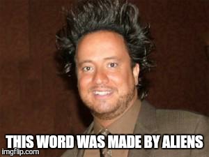 ancient aliens pic | THIS WORD WAS MADE BY ALIENS | image tagged in ancient aliens pic | made w/ Imgflip meme maker