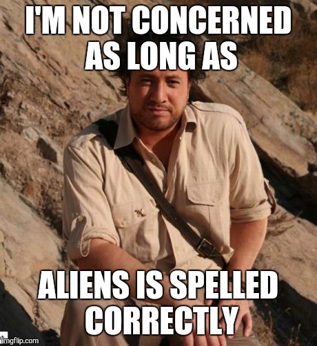 Ancient Aliens  | I'M NOT CONCERNED AS LONG AS ALIENS IS SPELLED CORRECTLY | image tagged in ancient aliens  | made w/ Imgflip meme maker