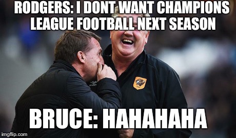 Liverppol | RODGERS: I DONT WANT CHAMPIONS LEAGUE FOOTBALL NEXT SEASON BRUCE: HAHAHAHA | image tagged in fails | made w/ Imgflip meme maker